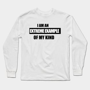 I am an extreme example of my kind Long Sleeve T-Shirt